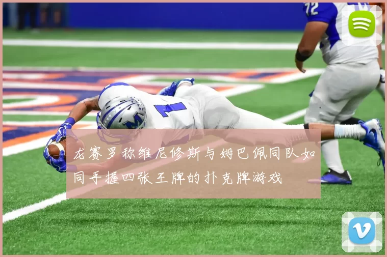 龙赛罗称维尼修斯与姆巴佩同队如同手握四张王牌的扑克牌游戏