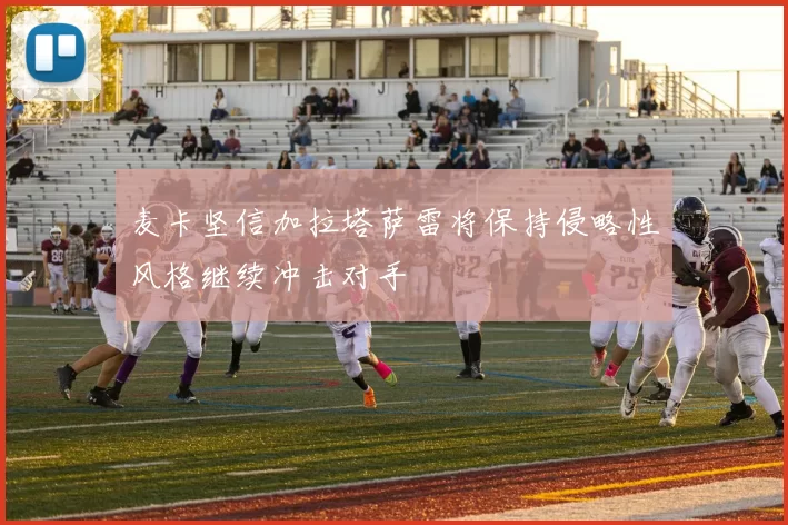 麦卡坚信加拉塔萨雷将保持侵略性风格继续冲击对手