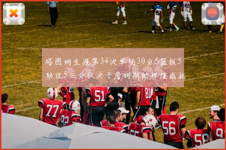 塔图姆生涯第34次单场30分5篮板5助攻5三分仅次于詹姆斯的辉煌成就
