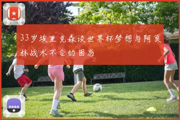 33岁埃里克森谈世界杯梦想与阿莫林战术不合的困惑
