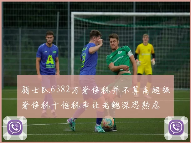 骑士队6382万奢侈税并不算高超级奢侈税十倍税率让老鲍深思熟虑