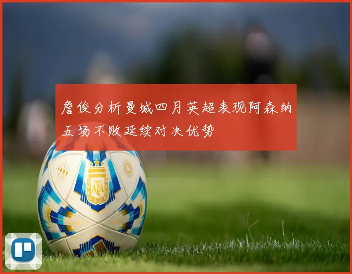 詹俊分析曼城四月英超表现阿森纳五场不败延续对决优势